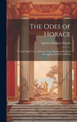 Horáciove ódy: Tr. Into Engl. Verse, With the Orig. Measures Preserved Throughout, by R.W. O'Brien - The Odes of Horace: Tr. Into Engl. Verse, With the Orig. Measures Preserved Throughout, by R.W. O'Brien
