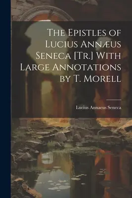 Epištoly Lucia Annu Senecu [Tr.] s veľkými poznámkami T. Morella - The Epistles of Lucius Annus Seneca [Tr.] With Large Annotations by T. Morell