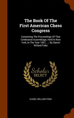Kniha o prvom americkom šachovom kongrese: : D.: D.: D.: D.: D.: D.: D.: D.: D.: D.: D.: D.: D.: D.: D.: D.: D.: D.: D.: D.: D.: D.: D. - The Book Of The First American Chess Congress: Containing The Proceedings Of That Celebrated Assemblage, Held In New York, In The Year 1857, ...: By D