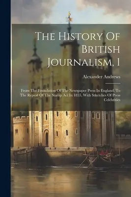 Dejiny britskej žurnalistiky, 1: Od založenia novinovej tlače v Anglicku po zrušenie zákona o kolkoch v roku 1855, so štetcami - The History Of British Journalism, 1: From The Foundation Of The Newspaper Press In England, To The Repeal Of The Stamp Act In 1855, With Stketches Of