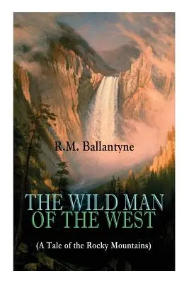 DIVOKÝ MUŽ ZÁPADU (Príbeh zo Skalistých hôr): (Od renomovaného autora Koralového ostrova, Pirátskeho mesta, Psa Cr - THE WILD MAN OF THE WEST (A Tale of the Rocky Mountains): A Western Classic (From the Renowned Author of The Coral Island, The Pirate City, The Dog Cr