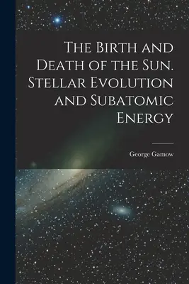 Zrod a smrť Slnka. Hviezdny vývoj a subatomárna energia - The Birth and Death of the Sun. Stellar Evolution and Subatomic Energy