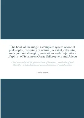 Kniha mágov: kompletný systém okultnej filozofie, pozostávajúci z prírodnej, nebeskej, kabalistickej a obradovej mágie; vyvolávanie - The book of the magi: a complete system of occult philosophy, consisting of natural, celestial, cabalistic, and ceremonial magic; invocation