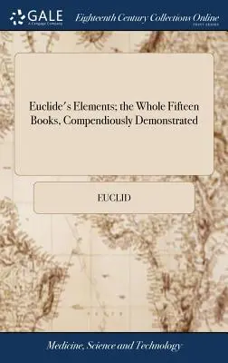 Euklidove prvky; celých pätnásť kníh, kompendiálne demonštrované: S Archimedovými teorémami o guli a valci, skúmanými mnou - Euclide's Elements; the Whole Fifteen Books, Compendiously Demonstrated: With Archimedes's Theorems of the Sphere and Cylinder, Investigated by the Me