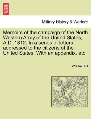 Spomienky na ťaženie severozápadnej armády Spojených štátov amerických v roku 1812. v sérii listov adresovaných občanom Spojených štátov - Memoirs of the Campaign of the North Western Army of the United States, A.D. 1812. in a Series of Letters Addressed to the Citizens of the United Stat