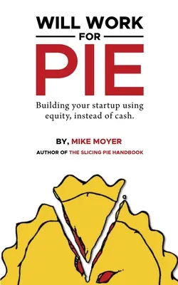 Bude pracovať pre koláč: Budovanie startupu s použitím vlastného kapitálu namiesto hotovosti - Will Work for Pie: Building Your Startup Using Equity Instead of Cash