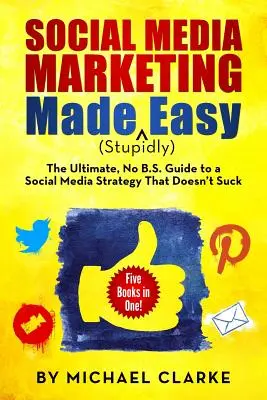 Marketing v sociálnych médiách (hlúpo) jednoducho: Konečný sprievodca stratégiou sociálnych médií, ktorá nestojí za nič - Social Media Marketing Made (Stupidly) Easy: The Ultimate NO B.S. Guide to a Social Media Strategy That Doesn't Suck