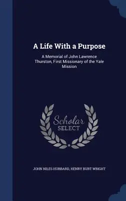 A Life With a Purpose: A Memorial of John Lawrence Thurston, First Missionary of the Yale Mission