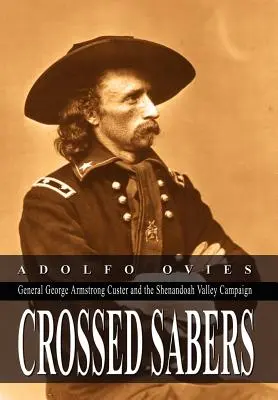 Skrížené šable: Custer: generál George Armstrong Custer a kampaň v údolí Shenandoah - Crossed Sabers: General George Armstrong Custer and the Shenandoah Valley Campaign