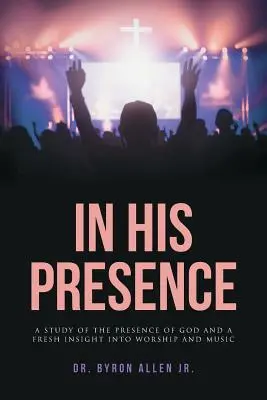 V jeho prítomnosti: a nový pohľad na uctievanie a hudbu - In His Presence: A Study of the Presence of God and a Fresh Insight into Worship and Music
