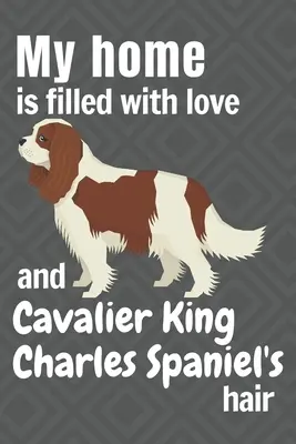 Môj domov je plný lásky a srsti Cavalier King Charles Spaniela: Pre fanúšikov psov plemena Cavalier King Charles Spaniel - My home is filled with love and Cavalier King Charles Spaniel's hair: For Cavalier King Charles Spaniel Dog fans