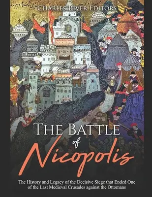 Bitka o Nikopolis: Nikopolis: História a odkaz rozhodujúceho obliehania, ktoré ukončilo jednu z posledných stredovekých križiackych výprav proti Osmanom - The Battle of Nicopolis: The History and Legacy of the Decisive Siege that Ended One of the Last Medieval Crusades against the Ottomans