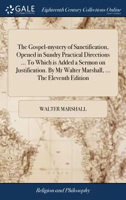 Evanjeliové tajomstvo posvätenia otvorené v rôznych praktických smeroch... Ku ktorej je pridaná kázeň o ospravedlnení. Od pána Waltera Marshalla, .. - The Gospel-mystery of Sanctification, Opened in Sundry Practical Directions ... To Which is Added a Sermon on Justification. By Mr Walter Marshall, ..