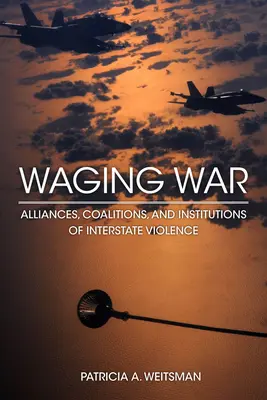 Vedenie vojny: aliancie, koalície a inštitúcie medzištátneho násilia - Waging War: Alliances, Coalitions, and Institutions of Interstate Violence