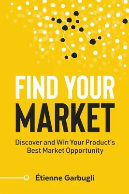 Nájdite svoj trh: Objavte a získajte pre svoj produkt najlepšiu trhovú príležitosť - Find Your Market: Discover and Win Your Product's Best Market Opportunity