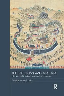 Východoázijská vojna v rokoch 1592 - 1598: medzinárodné vzťahy, násilie a pamäť - The East Asian War, 1592-1598: International Relations, Violence and Memory