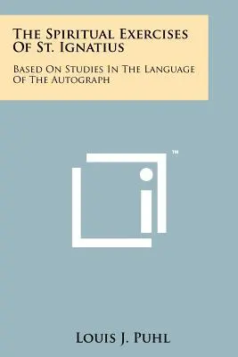 Duchovné cvičenia svätého Ignáca: na základe štúdií v jazyku autografu - The Spiritual Exercises Of St. Ignatius: Based On Studies In The Language Of The Autograph