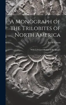 Monografia trilobitov Severnej Ameriky: S farebnými modelmi druhov - A Monograph of the Trilobites of North America: With Coloured Models of the Species