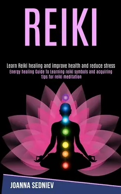 Reiki: Príručka energetického liečiteľstva pre učenie sa symbolov Reiki a osvojenie si tipov pre meditáciu Reiki (Naučte sa liečiť a zdokonaľovať Reiki - Reiki: Energy Healing Guide to Learning Reiki Symbols and Acquiring Tips for Reiki Meditation (Learn Reiki Healing and Improv