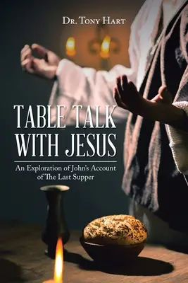 Rozhovor pri stole s Ježišom: Rozhovor s Ježišom: Skúmanie Jánovho rozprávania o poslednej večeri - Table Talk with Jesus: An Exploration of John's Account of The Last Supper