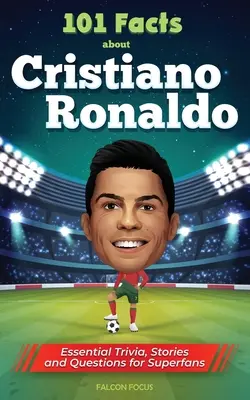 101 faktov o Cristianovi Ronaldovi - základné zaujímavosti, príbehy a otázky pre superfanúšikov - 101 Facts About Cristiano Ronaldo - Essential Trivia, Stories, and Questions for Super Fans