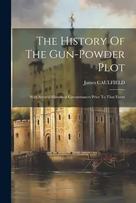 Dejiny sprisahania so strelným prachom: s niekoľkými historickými okolnosťami pred touto udalosťou - The History Of The Gun-powder Plot: With Several Historical Circunstances Prior To That Event