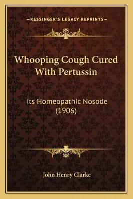 Čierny kašeľ liečený pertusínom: (1906) - Whooping Cough Cured With Pertussin: Its Homeopathic Nosode (1906)
