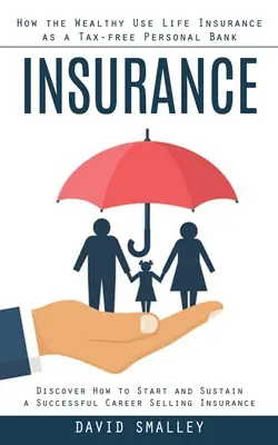 Poistenie: Ako bohatí využívajú životné poistenie ako nezdaniteľnú osobnú banku (Objavte, ako začať a udržať úspešnú kariéru - Insurance: How the Wealthy Use Life Insurance as a Tax-free Personal Bank (Discover How to Start and Sustain a Successful Career