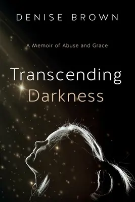 Prekračovanie temnoty: Spomienky na zneužívanie a milosť - Transcending Darkness: A Memoir of Abuse and Grace