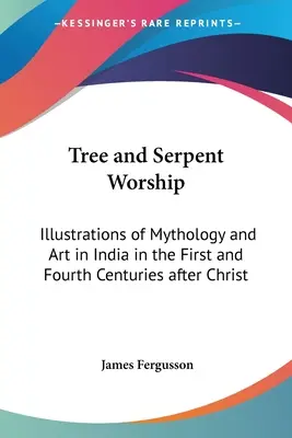 Uctievanie stromov a hadov: Ilustrácie mytológie a umenia v Indii v prvom a štvrtom storočí po Kristovi - Tree and Serpent Worship: Illustrations of Mythology and Art in India in the First and Fourth Centuries after Christ