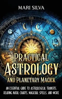 Praktická astrológia a planetárna mágia: Základný sprievodca astrologickými tranzitmi, čítaním natálnych tabuliek, magickými kúzlami a ďalšími pomôckami - Practical Astrology and Planetary Magick: An Essential Guide to Astrological Transits, Reading Natal Charts, Magickal Spells, and More