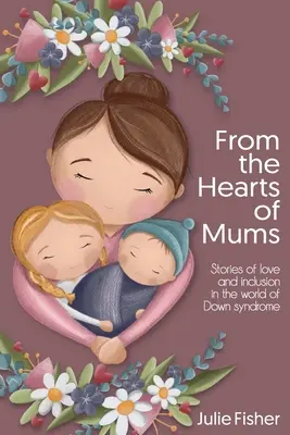 Zo sŕdc mamičiek: Príbehy o láske a začlenení vo svete Downovho syndrómu - From the Hearts of Mums: Stories of love and inclusion in the world of Down Syndrome