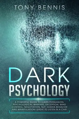 Temná psychológia: Analýza psychológie: Mocná príručka, ako sa naučiť presviedčať, psychologická vojna, klamanie, ovládanie mysle, vyjednávanie, NLP, ľudské správanie - Dark Psychology: A Powerful Guide to Learn Persuasion, Psychological Warfare, Deception, Mind Control, Negotiation, NLP, Human Behavior