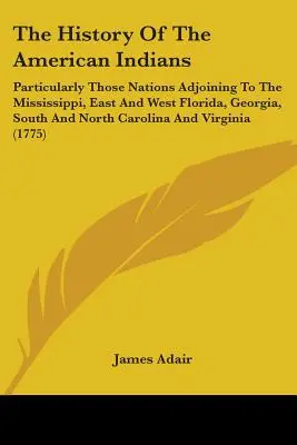 Dejiny amerických Indiánov: Najmä národy susediace s Mississippi, východnou a západnou Floridou, Georgiou, Južnou a Severnou Karolínou - The History Of The American Indians: Particularly Those Nations Adjoining To The Mississippi, East And West Florida, Georgia, South And North Carolina