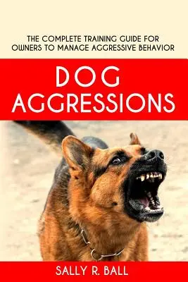 Psie agresie: Kompletný sprievodca výcvikom pre majiteľov na zvládnutie agresívneho správania - Dog Aggressions: The Complete Training Guide For Owners To Manage Aggressive Behavior