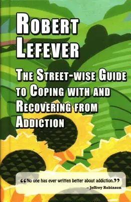 Sprievodca pre zvládanie závislosti a zotavovanie sa z nej (The Street-Wise Guide to Coping with and Recovering from Addiction) - The Street-Wise Guide to Coping with and Recovering from Addiction