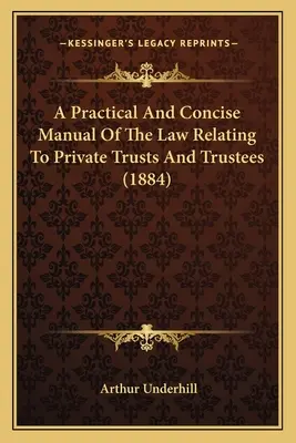 Praktická a stručná príručka práva týkajúceho sa súkromných správcov a dôverníkov (1884) - A Practical And Concise Manual Of The Law Relating To Private Trusts And Trustees (1884)