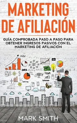 Marketing de Afiliacin: Vydanie: Gua Comprobada Paso a Paso para Obtener Ingresos Pasivos con el Marketing de Afiliacin (Affiliate Marketing Spanish - Marketing de Afiliacin: Gua Comprobada Paso a Paso para Obtener Ingresos Pasivos con el Marketing de Afiliacin (Affiliate Marketing Spanish