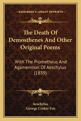 Demosthenova smrť a iné pôvodné básne: S Aischylovým Prometheom a Agamemnonom (1839) - The Death Of Demosthenes And Other Original Poems: With The Prometheus And Agamemnon Of Aeschylus (1839)