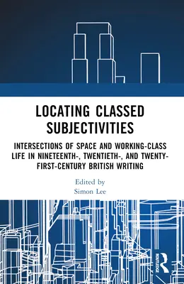 Lokalizácia triednych subjektivít: Prepojenia priestoru a života robotníckej triedy v britskej spisbe devätnásteho, dvadsiateho a dvadsiateho prvého storočia - Locating Classed Subjectivities: Intersections of Space and Working-Class Life in Nineteenth-, Twentieth-, and Twenty-First-Century British Writing