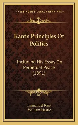 Kantove Zásady politiky: Vrátane eseje o večnom mieri (1891) - Kant's Principles Of Politics: Including His Essay On Perpetual Peace (1891)