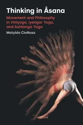 Myslenie v ásane: Aštanga joga: pohyb a filozofia vo vinjoge, Ijengar joge a aštanga joge - Thinking in Āsana: Movement and Philosophy in Viniyoga, Iyengar Yoga, and Ashtanga Yoga