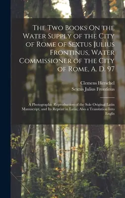 Dve knihy o zásobovaní mesta Ríma vodou od Sixta Júlia Frontina, vodného komisára mesta Ríma, 97 n. l: Fotografická reprodukcia - The Two Books On the Water Supply of the City of Rome of Sextus Julius Frontinus, Water Commissioner of the City of Rome, A. D. 97: A Photographic Rep