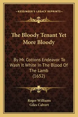 The Bloody Tenant Yet More Bloody: Cottonsovou snahou vyprať ho v krvi baránka (1652) - The Bloody Tenant Yet More Bloody: By Mr. Cottons Endeavor To Wash It White In The Blood Of The Lamb (1652)