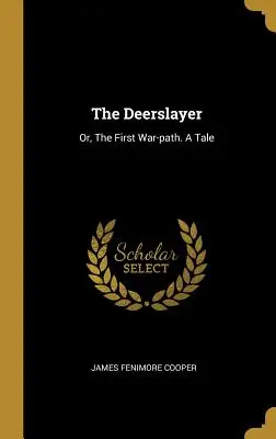 The Deerslayer (Zabíjač jeleňov): Alebo prvá vojnová cesta. Príbeh - The Deerslayer: Or, The First War-path. A Tale
