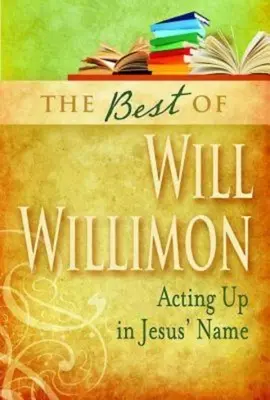 To najlepšie z Willa Willimona: Vystupovanie v Ježišovom mene - Best of Will Willimon: Acting Up in Jesus' Name