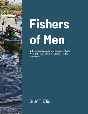 Rybári ľudí: Misionársky životopis a rozprávanie o Božom diele vykúpenia v reformovaných baptistických zboroch na Filipínach - Fishers of Men: A Missionary Biography and Recount of God's Work of Redemption in the Reformed Baptist Churches of the Philippines