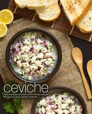 Ceviche: Ochutnajte kúzlo ceviche s lahodnými receptami na ceviche v jednoduchej kuchárskej knihe Ceviche (2. vydanie) - Ceviche: Taste the Magic of Ceviche with Delicious Ceviche Recipes in an Easy Ceviche Cookbook (2nd Edition)