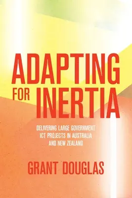 Prispôsobenie sa zotrvačnosti: realizácia veľkých vládnych projektov IKT v Austrálii a na Novom Zélande - Adapting for Inertia: Delivering Large Government ICT Projects in Australia and New Zealand