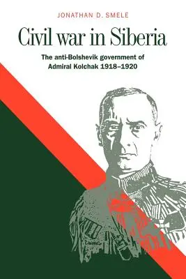 Občianska vojna na Sibíri: Protiboľševická vláda admirála Kolčaka, 1918 - 1920 - Civil War in Siberia: The Anti-Bolshevik Government of Admiral Kolchak, 1918-1920
